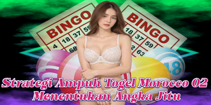Strategi Ampuh Togel Morocco 02 Menentukan Angka Jitu